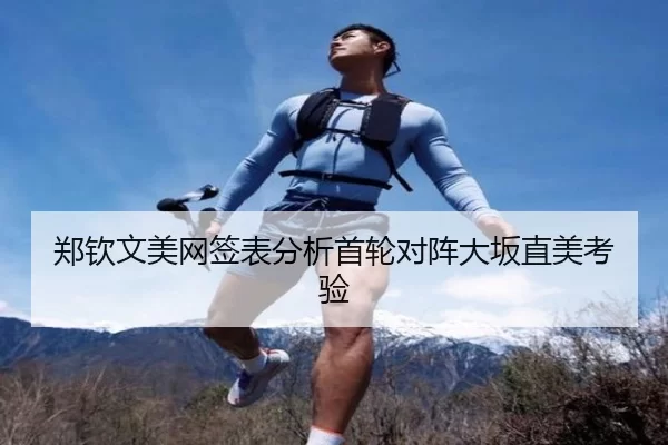 郑钦文美网签表分析首轮对阵大坂直美考验