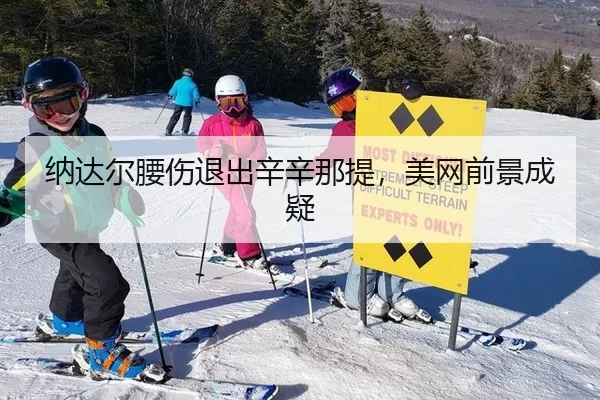 纳达尔腰伤退出辛辛那提，美网前景成疑