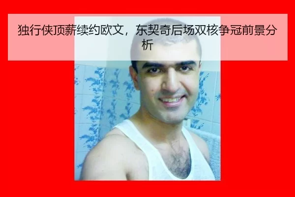 独行侠顶薪续约欧文，东契奇后场双核争冠前景分析